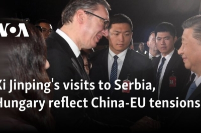 Xi Jinping’s visits to Serbia, Hungary reflect China-EU tensions